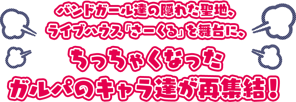 バンドガール達の隠れた聖地、ライブハウス「さーくる」を舞台に、ちっちゃくなったガルパのキャラ達が再集結！